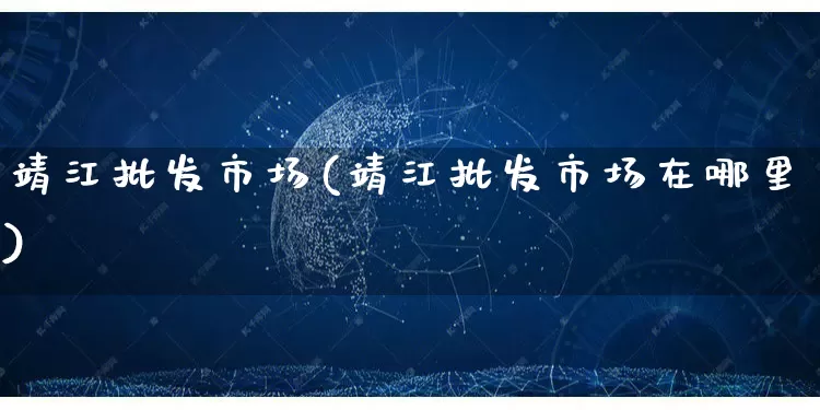 靖江批发市场(靖江批发市场在哪里)_https://www.rzcpcj.com_天猫运营_第1张