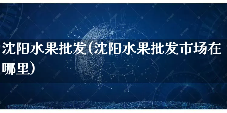 沈阳水果批发(沈阳水果批发市场在哪里)_https://www.rzcpcj.com_淘宝运营_第1张