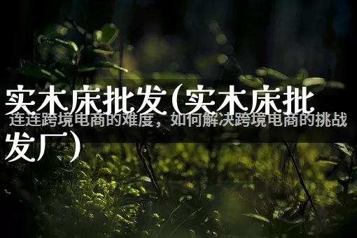 实木床批发(实木床批发厂)_https://www.rzcpcj.com_开网店_第1张