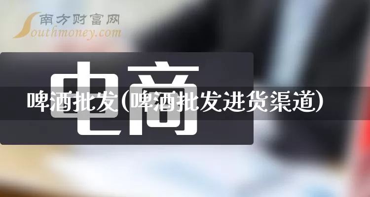 啤酒批发(啤酒批发进货渠道)_https://www.rzcpcj.com_淘宝运营_第1张