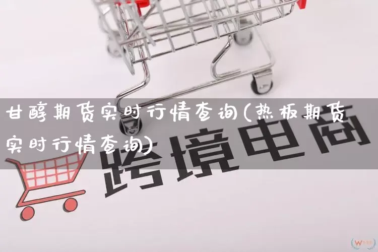 甘醇期货实时行情查询(热板期货实时行情查询)_https://www.rzcpcj.com_直通车_第1张