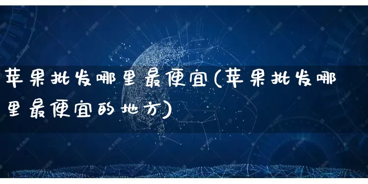 苹果批发哪里最便宜(苹果批发哪里最便宜的地方)_https://www.rzcpcj.com_代运营_第1张
