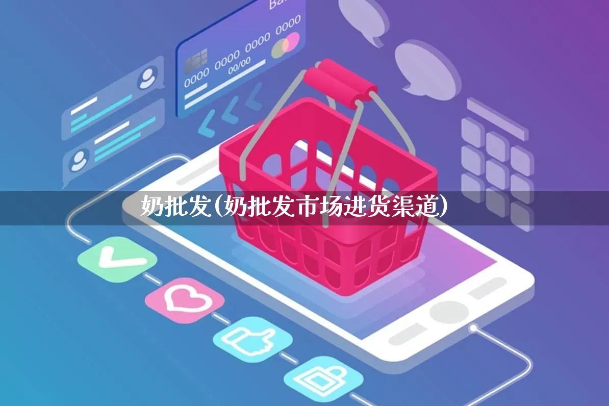 奶批发(奶批发市场进货渠道)_https://www.rzcpcj.com_开网店_第1张
