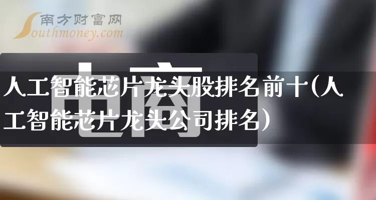 人工智能芯片龙头股排名前十(人工智能芯片龙头公司排名)_https://www.rzcpcj.com_直通车_第1张