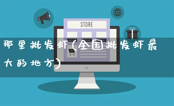 那里批发虾(全国批发虾最大的地方)_https://www.rzcpcj.com_抖音快手_第1张