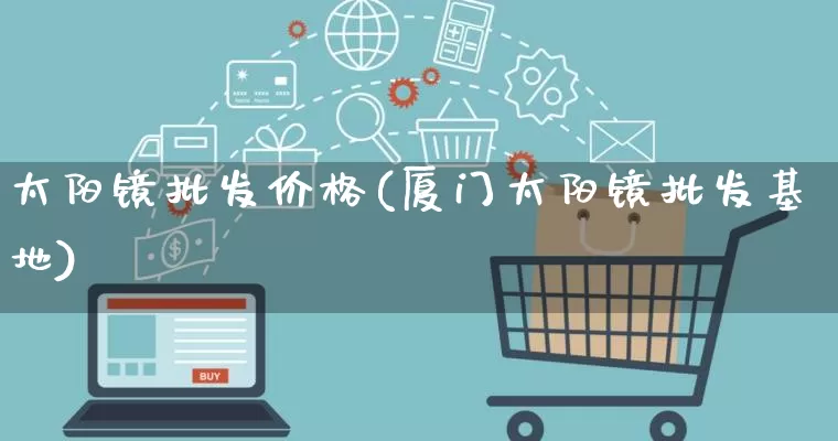 太阳镜批发价格(厦门太阳镜批发基地)_https://www.rzcpcj.com_开网店_第1张
