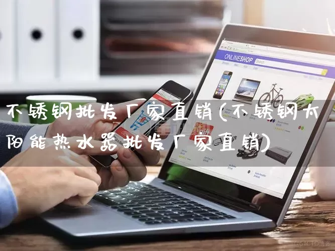 不锈钢批发厂家直销(不锈钢太阳能热水器批发厂家直销)_https://www.rzcpcj.com_开网店_第1张