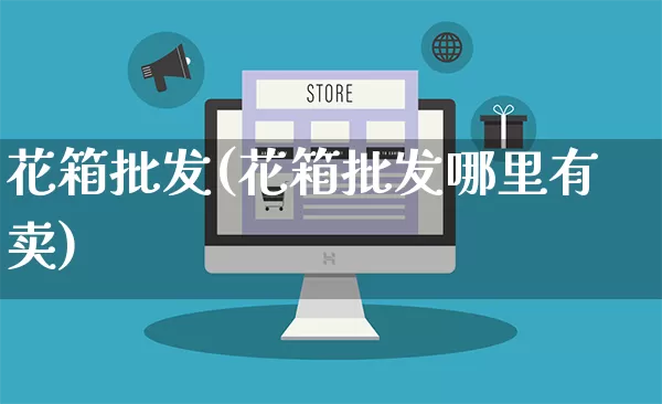 花箱批发(花箱批发哪里有卖)_https://www.rzcpcj.com_开网店_第1张