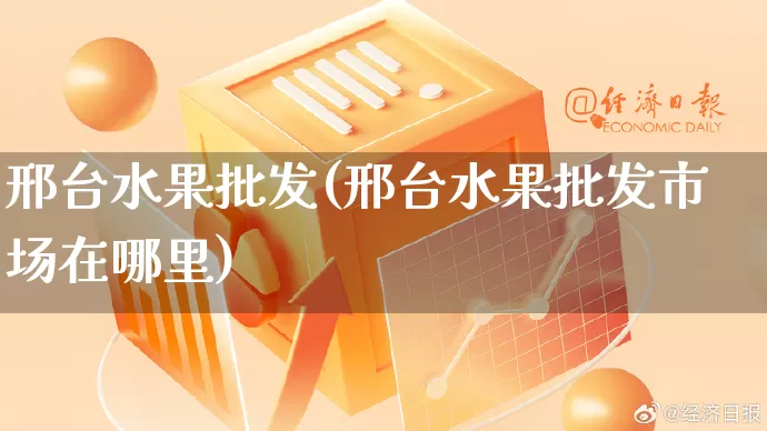 邢台水果批发(邢台水果批发市场在哪里)_https://www.rzcpcj.com_开网店_第1张