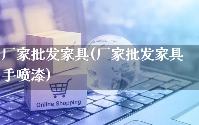 厂家批发家具(厂家批发家具手喷漆)_https://www.rzcpcj.com_淘宝运营_第1张