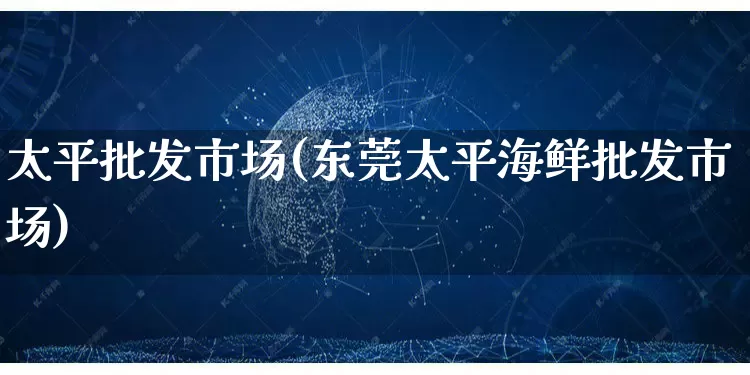 太平批发市场(东莞太平海鲜批发市场)_https://www.rzcpcj.com_抖音快手_第1张