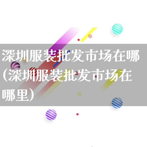 深圳服装批发市场在哪(深圳服装批发市场在哪里)_https://www.rzcpcj.com_直通车_第1张