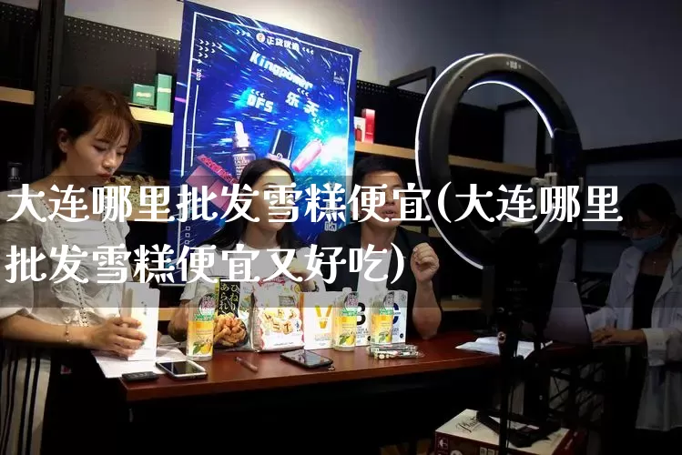 大连哪里批发雪糕便宜(大连哪里批发雪糕便宜又好吃)_https://www.rzcpcj.com_天猫运营_第1张