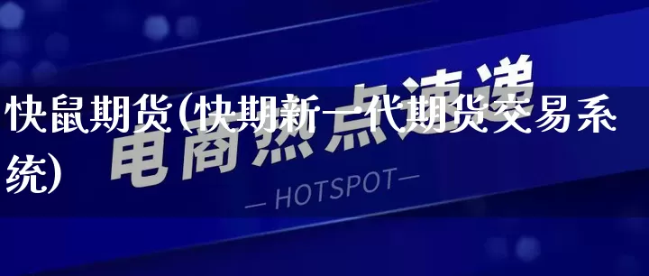 快鼠期货(快期新一代期货交易系统)_https://www.rzcpcj.com_开网店_第1张