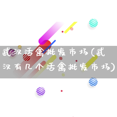 武汉活禽批发市场(武汉有几个活禽批发市场)_https://www.rzcpcj.com_天猫运营_第1张