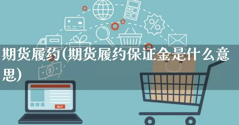 期货履约(期货履约保证金是什么意思)_天猫运营_第1张_电商运营网 期货履约(期货履约保证金是什么意思)_https://www.rzcpcj.com_天猫运营_第1张