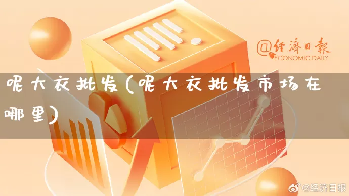 呢大衣批发(呢大衣批发市场在哪里)_https://www.rzcpcj.com_天猫运营_第1张