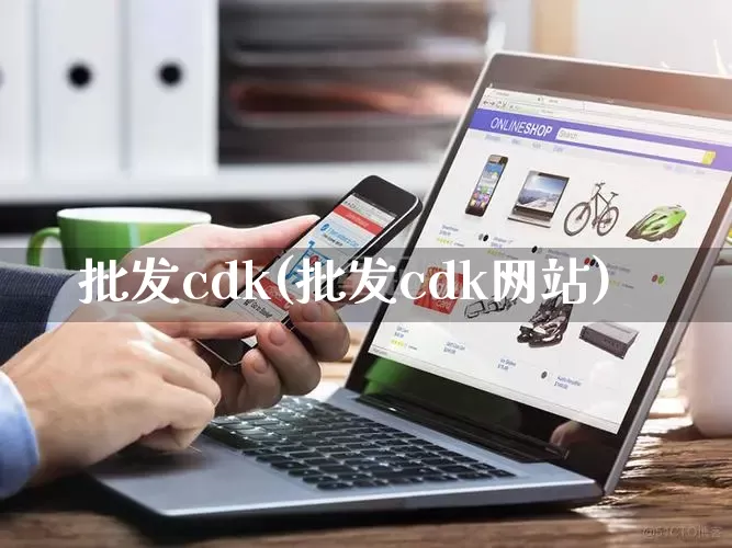 批发cdk(批发cdk网站)_https://www.rzcpcj.com_淘宝运营_第1张