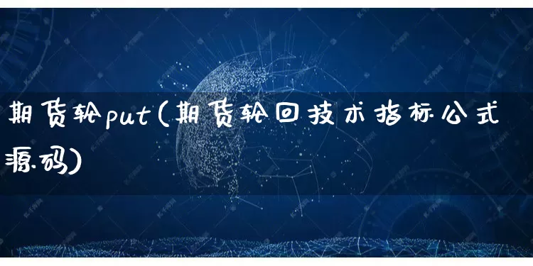 期货轮put(期货轮回技术指标公式源码)_https://www.rzcpcj.com_抖音快手_第1张