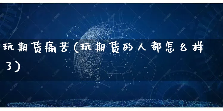 玩期货痛苦(玩期货的人都怎么样了)_https://www.rzcpcj.com_代运营_第1张
