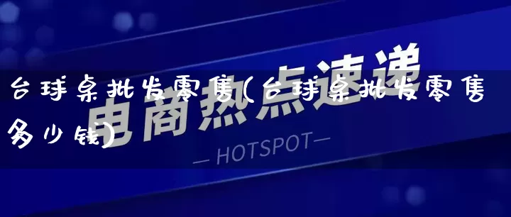 台球桌批发零售(台球桌批发零售多少钱)_https://www.rzcpcj.com_淘宝运营_第1张