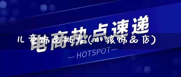 儿童饰品批发(小孩饰品店)_https://www.rzcpcj.com_淘宝运营_第1张