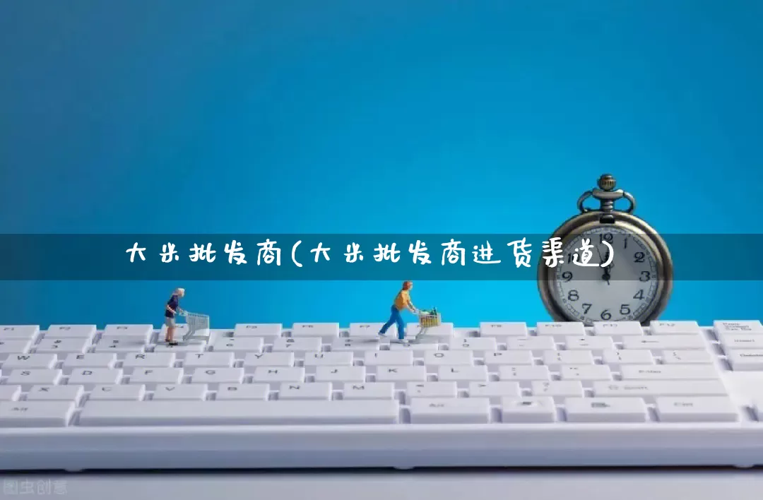 大米批发商(大米批发商进货渠道)_https://www.rzcpcj.com_淘宝运营_第1张