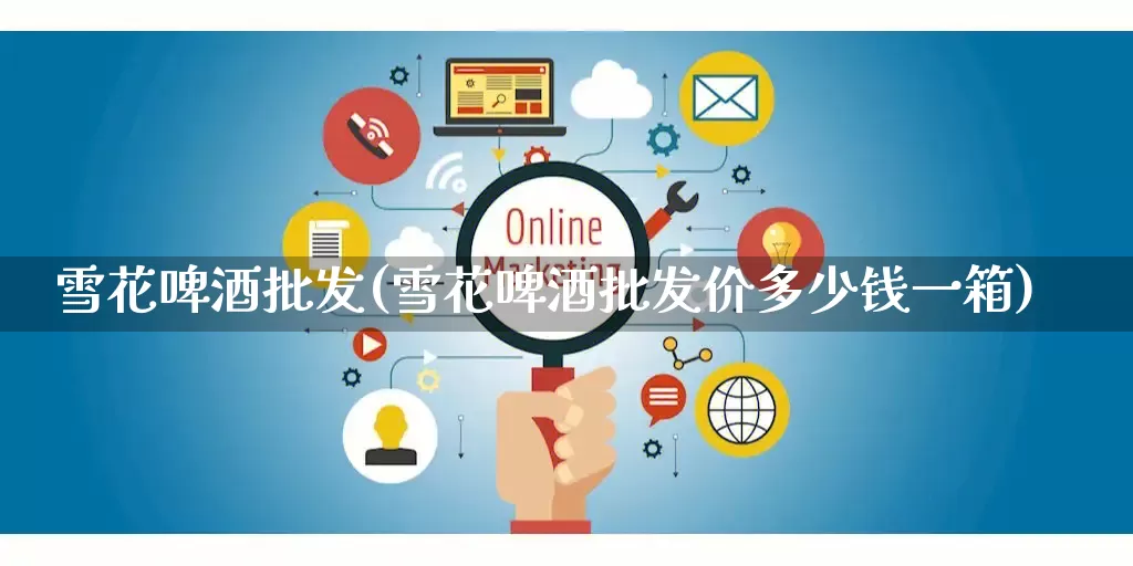 雪花啤酒批发(雪花啤酒批发价多少钱一箱)_https://www.rzcpcj.com_抖音快手_第1张