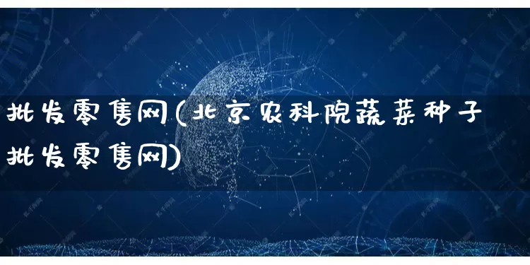 批发零售网(北京农科院蔬菜种子批发零售网)_https://www.rzcpcj.com_抖音快手_第1张