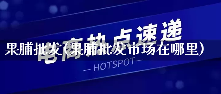 果脯批发(果脯批发市场在哪里)_https://www.rzcpcj.com_开网店_第1张