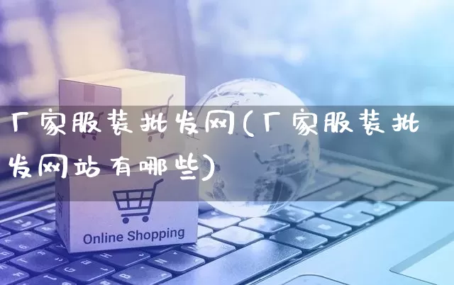 厂家服装批发网(厂家服装批发网站有哪些)_https://www.rzcpcj.com_代运营_第1张