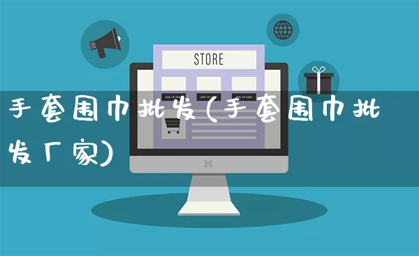 手套围巾批发(手套围巾批发厂家)_https://www.rzcpcj.com_代运营_第1张