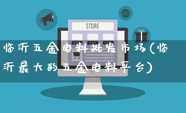 临沂五金电料批发市场(临沂最大的五金电料平台)_https://www.rzcpcj.com_抖音快手_第1张