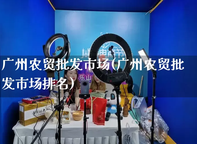 广州农贸批发市场(广州农贸批发市场排名)_https://www.rzcpcj.com_开网店_第1张