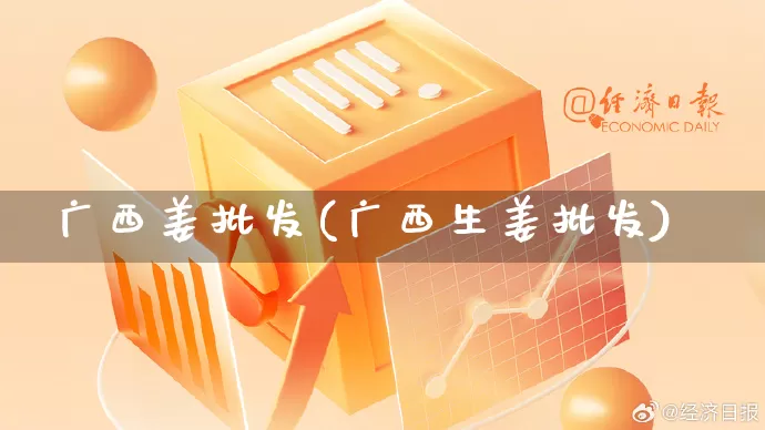 广西姜批发(广西生姜批发)_https://www.rzcpcj.com_天猫运营_第1张