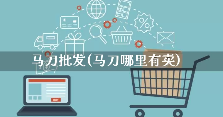 马刀批发(马刀哪里有卖)_https://www.rzcpcj.com_开网店_第1张