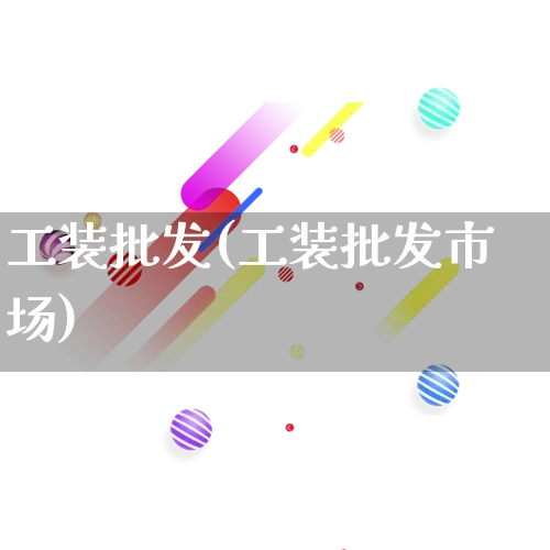 工装批发(工装批发市场)_https://www.rzcpcj.com_代运营_第1张