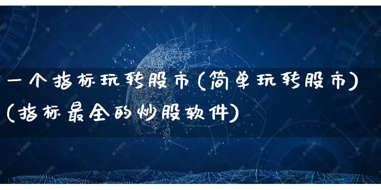 一个指标玩转股市(简单玩转股市)(指标最全的炒股软件)_https://www.rzcpcj.com_开网店_第1张