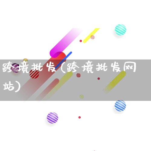 跨境批发(跨境批发网站)_https://www.rzcpcj.com_天猫运营_第1张
