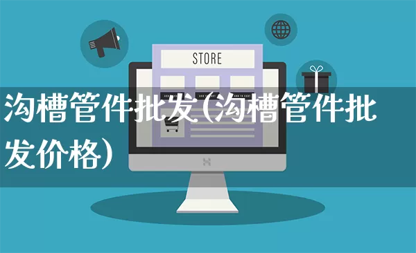 沟槽管件批发(沟槽管件批发价格)_https://www.rzcpcj.com_天猫运营_第1张
