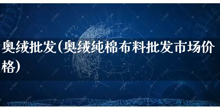 奥绒批发(奥绒纯棉布料批发市场价格)_https://www.rzcpcj.com_淘宝运营_第1张