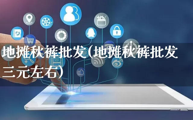 地摊秋裤批发(地摊秋裤批发三元左右)_https://www.rzcpcj.com_直通车_第1张