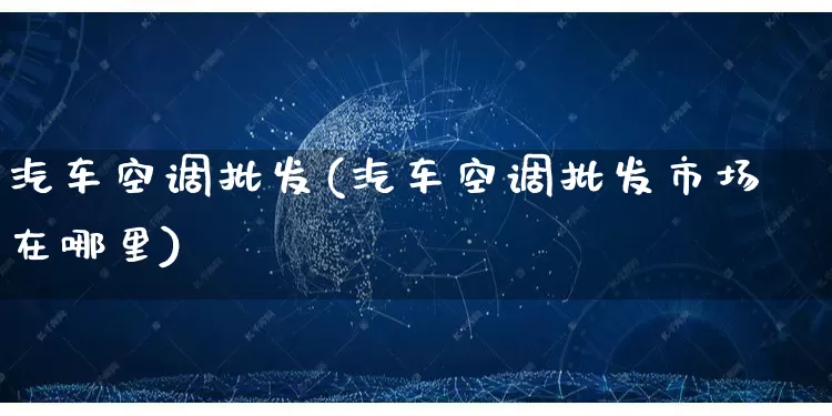 汽车空调批发(汽车空调批发市场在哪里)_https://www.rzcpcj.com_抖音快手_第1张