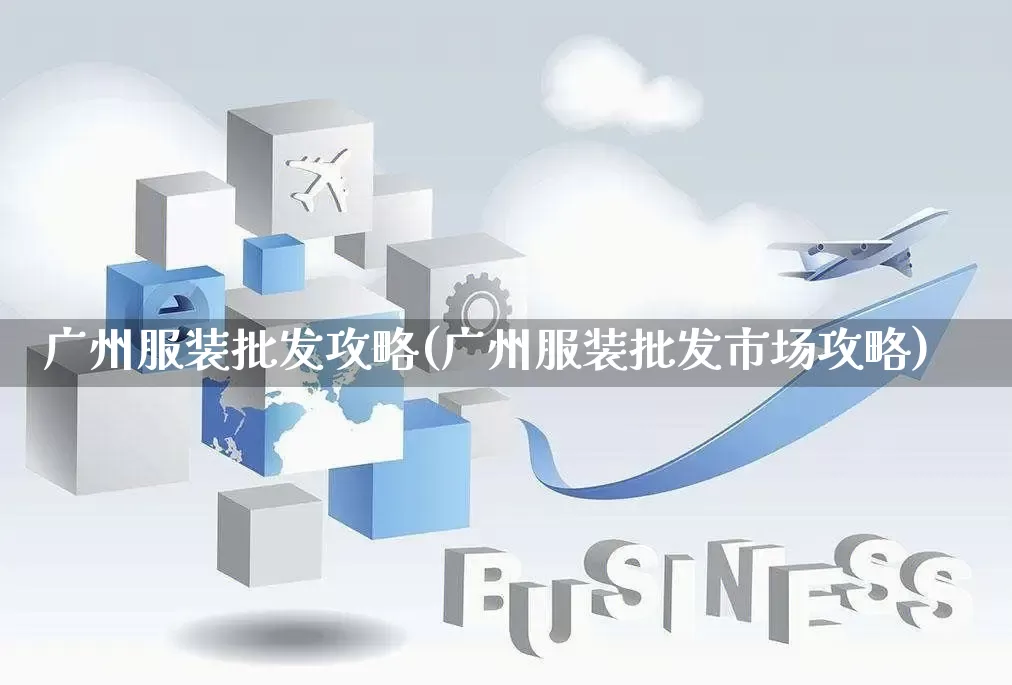 广州服装批发攻略(广州服装批发市场攻略)_https://www.rzcpcj.com_抖音快手_第1张
