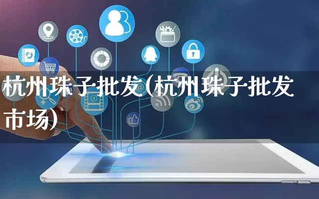 杭州珠子批发(杭州珠子批发市场)_https://www.rzcpcj.com_代运营_第1张