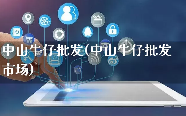 中山牛仔批发(中山牛仔批发市场)_https://www.rzcpcj.com_代运营_第1张