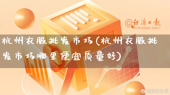 杭州衣服批发市场(杭州衣服批发市场哪里便宜质量好)_https://www.rzcpcj.com_直通车_第1张