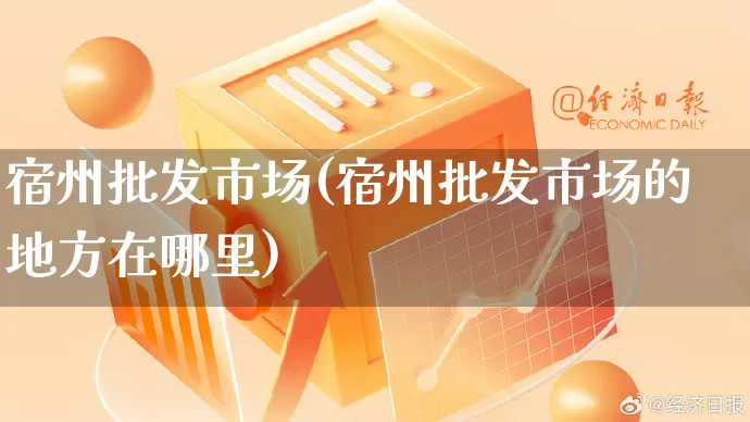 宿州批发市场(宿州批发市场的地方在哪里)_https://www.rzcpcj.com_淘宝运营_第1张