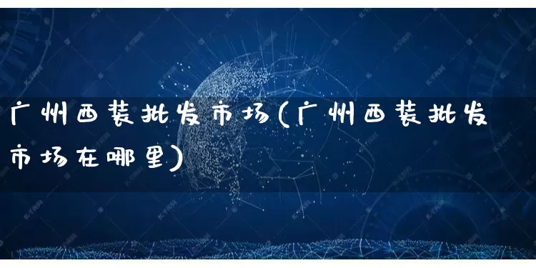 广州西装批发市场(广州西装批发市场在哪里)_https://www.rzcpcj.com_淘宝运营_第1张