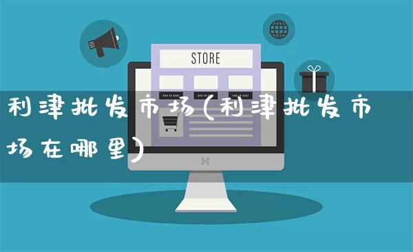 利津批发市场(利津批发市场在哪里)_https://www.rzcpcj.com_淘宝运营_第1张